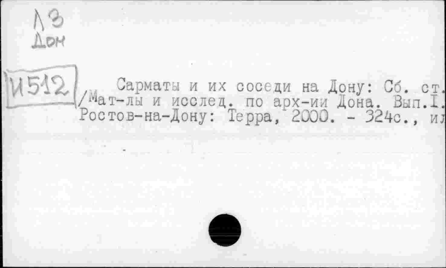 ﻿»арматы и их соседи на Дону: Об. ст. т-лы и исслед. по арх-ии Дона. Вып.1. тов-на-Дону: Терра, 2000. - 324с., и;